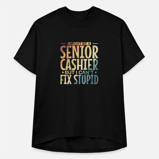 I might be a Senior Cashier but I can't fix Stupid