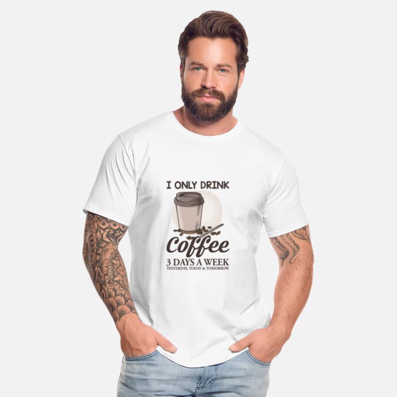 I Only Drink Coffee Three Days A Week Yesterday