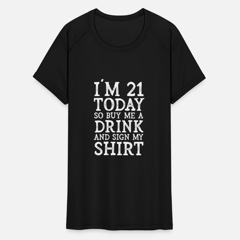 Im 21 Today So Buy Me A Drink And Sign My Shirt
