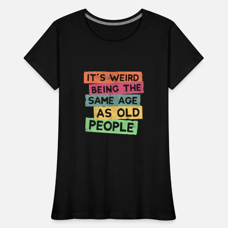 Its Weird being the same age as old people